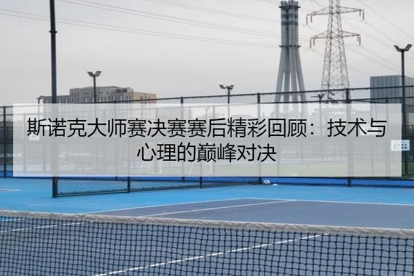 斯诺克大师赛决赛赛后精彩回顾：技术与心理的巅峰对决
