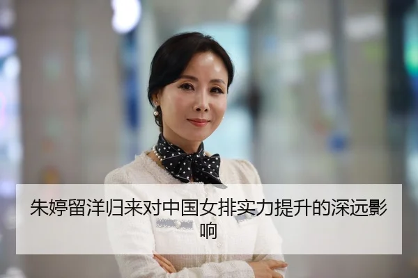朱婷留洋归来对中国女排实力提升的深远影响